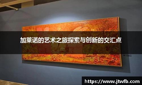 加莱诺的艺术之旅探索与创新的交汇点